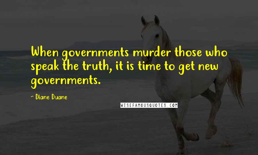 Diane Duane Quotes: When governments murder those who speak the truth, it is time to get new governments.