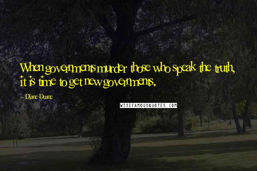 Diane Duane Quotes: When governments murder those who speak the truth, it is time to get new governments.