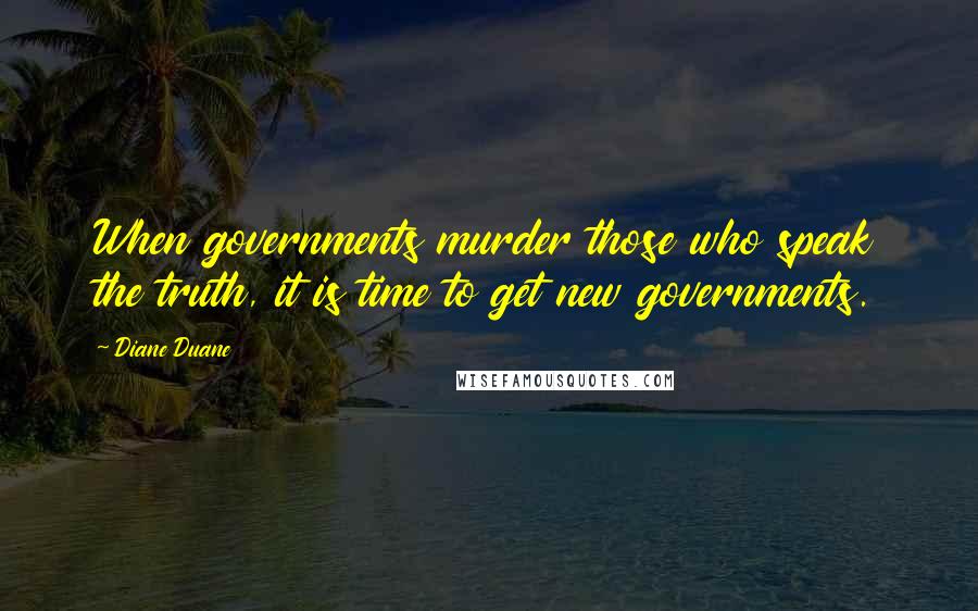 Diane Duane Quotes: When governments murder those who speak the truth, it is time to get new governments.