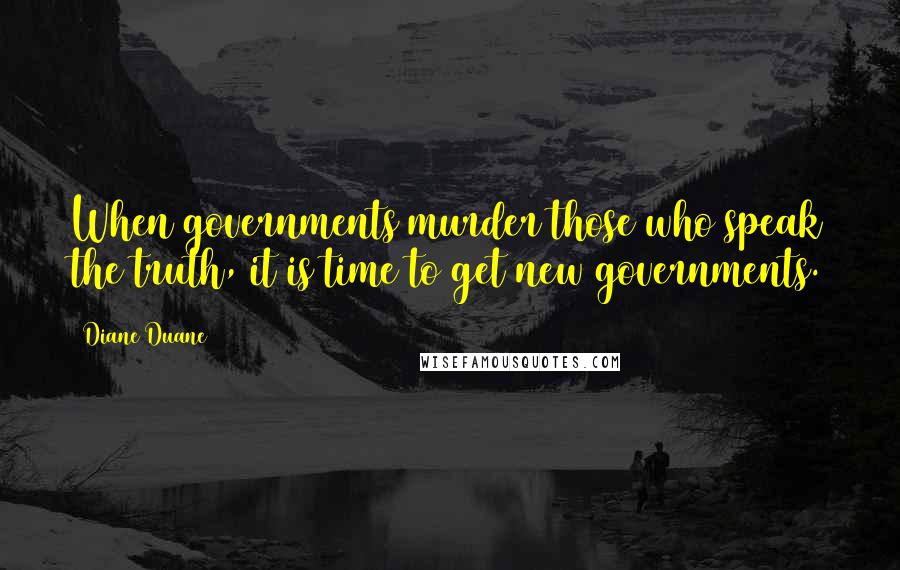 Diane Duane Quotes: When governments murder those who speak the truth, it is time to get new governments.