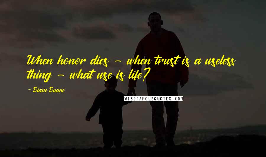 Diane Duane Quotes: When honor dies - when trust is a useless thing - what use is life?