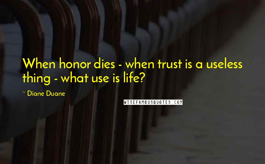 Diane Duane Quotes: When honor dies - when trust is a useless thing - what use is life?