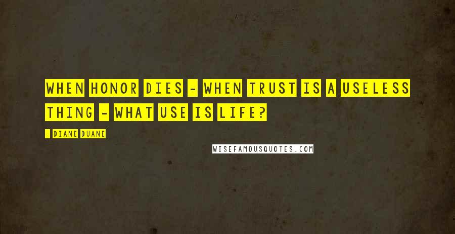 Diane Duane Quotes: When honor dies - when trust is a useless thing - what use is life?