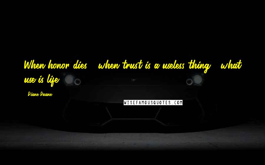 Diane Duane Quotes: When honor dies - when trust is a useless thing - what use is life?