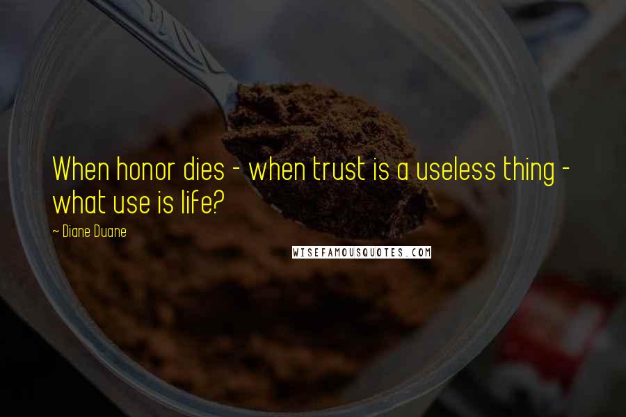 Diane Duane Quotes: When honor dies - when trust is a useless thing - what use is life?