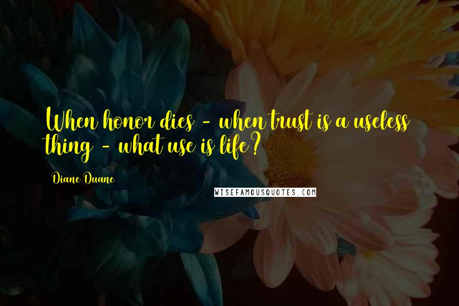 Diane Duane Quotes: When honor dies - when trust is a useless thing - what use is life?