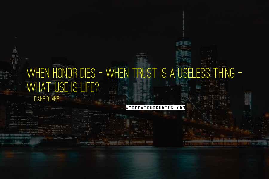 Diane Duane Quotes: When honor dies - when trust is a useless thing - what use is life?