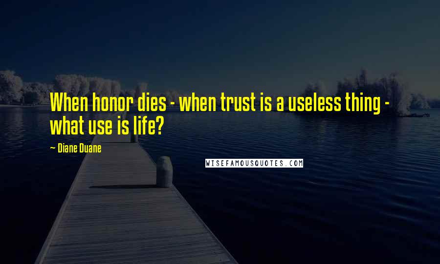 Diane Duane Quotes: When honor dies - when trust is a useless thing - what use is life?