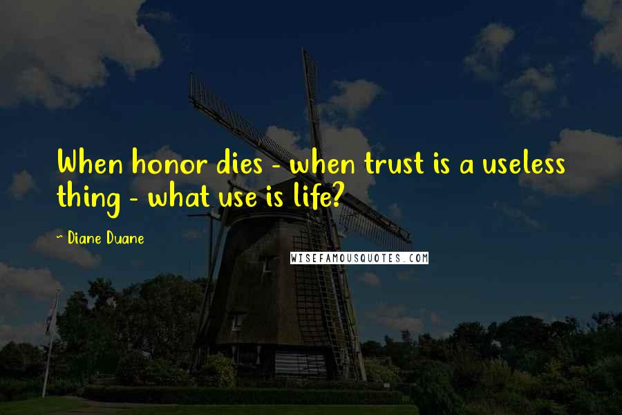 Diane Duane Quotes: When honor dies - when trust is a useless thing - what use is life?