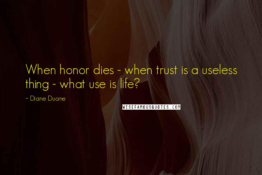 Diane Duane Quotes: When honor dies - when trust is a useless thing - what use is life?