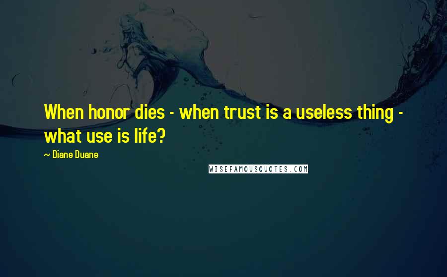 Diane Duane Quotes: When honor dies - when trust is a useless thing - what use is life?