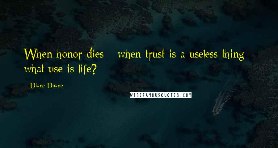 Diane Duane Quotes: When honor dies - when trust is a useless thing - what use is life?