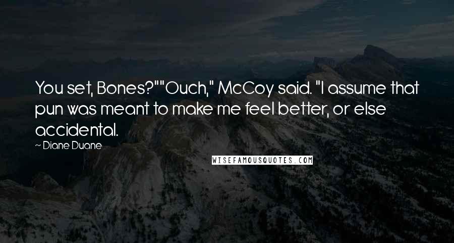 Diane Duane Quotes: You set, Bones?""Ouch," McCoy said. "I assume that pun was meant to make me feel better, or else accidental.