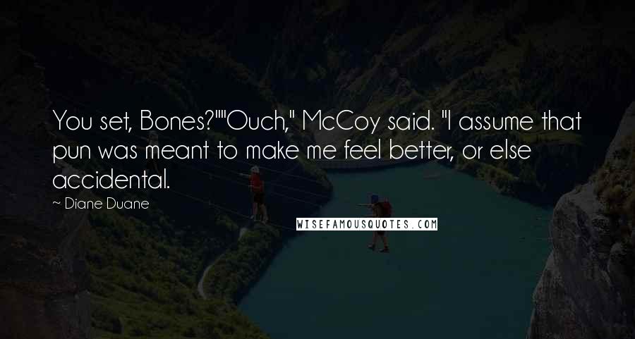 Diane Duane Quotes: You set, Bones?""Ouch," McCoy said. "I assume that pun was meant to make me feel better, or else accidental.