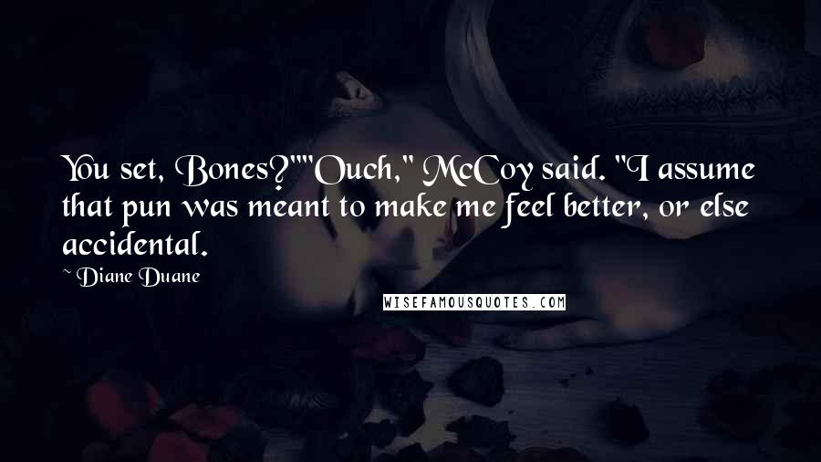 Diane Duane Quotes: You set, Bones?""Ouch," McCoy said. "I assume that pun was meant to make me feel better, or else accidental.