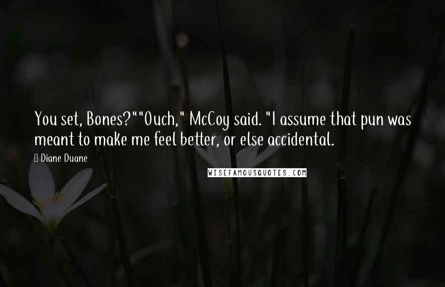 Diane Duane Quotes: You set, Bones?""Ouch," McCoy said. "I assume that pun was meant to make me feel better, or else accidental.