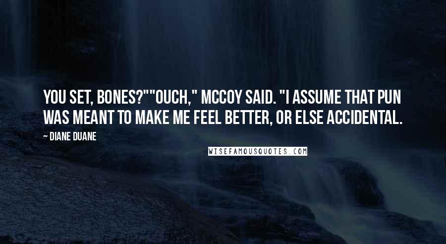 Diane Duane Quotes: You set, Bones?""Ouch," McCoy said. "I assume that pun was meant to make me feel better, or else accidental.