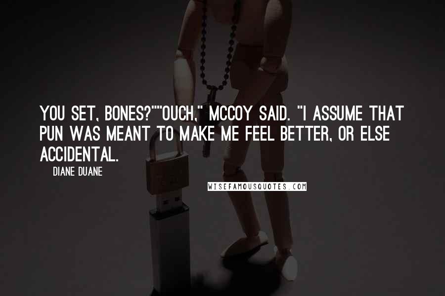 Diane Duane Quotes: You set, Bones?""Ouch," McCoy said. "I assume that pun was meant to make me feel better, or else accidental.