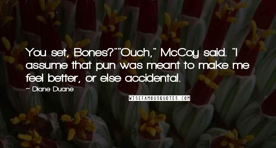 Diane Duane Quotes: You set, Bones?""Ouch," McCoy said. "I assume that pun was meant to make me feel better, or else accidental.