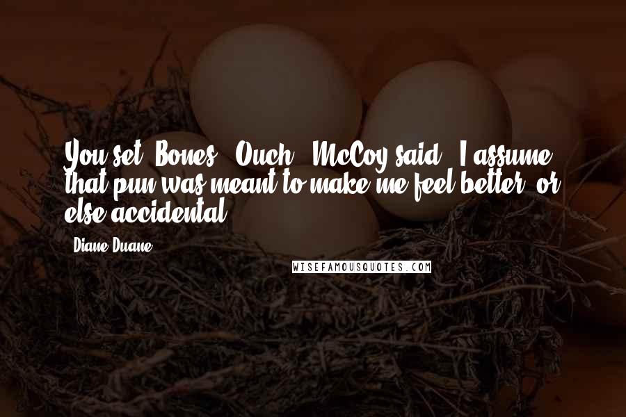 Diane Duane Quotes: You set, Bones?""Ouch," McCoy said. "I assume that pun was meant to make me feel better, or else accidental.