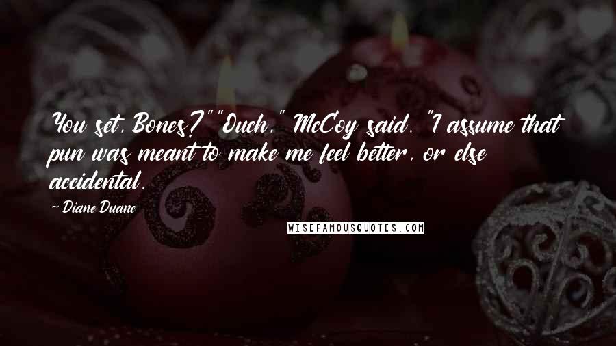 Diane Duane Quotes: You set, Bones?""Ouch," McCoy said. "I assume that pun was meant to make me feel better, or else accidental.