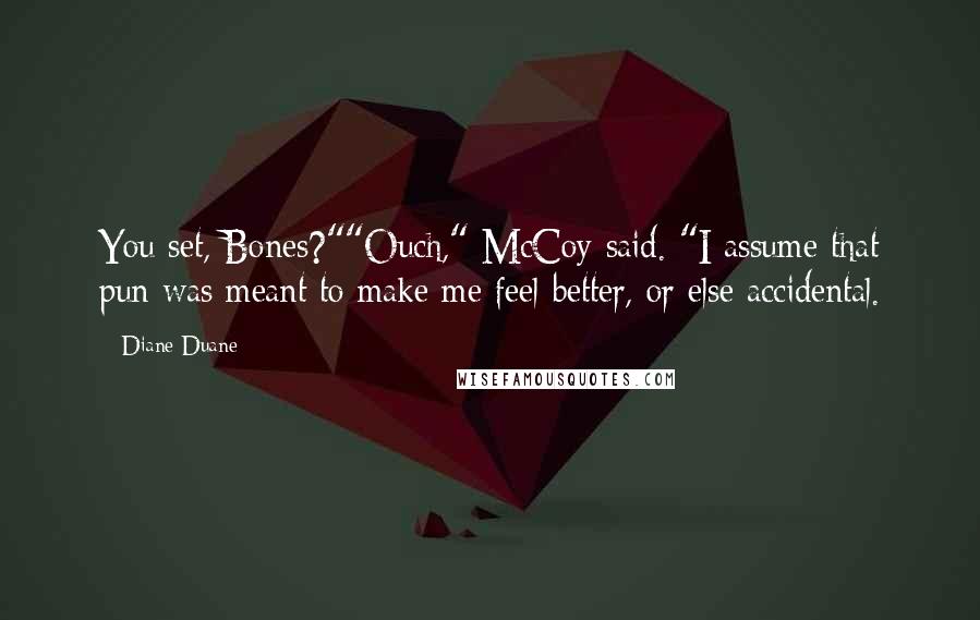 Diane Duane Quotes: You set, Bones?""Ouch," McCoy said. "I assume that pun was meant to make me feel better, or else accidental.