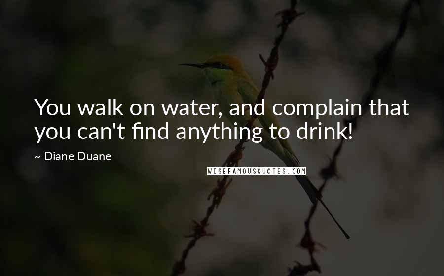 Diane Duane Quotes: You walk on water, and complain that you can't find anything to drink!