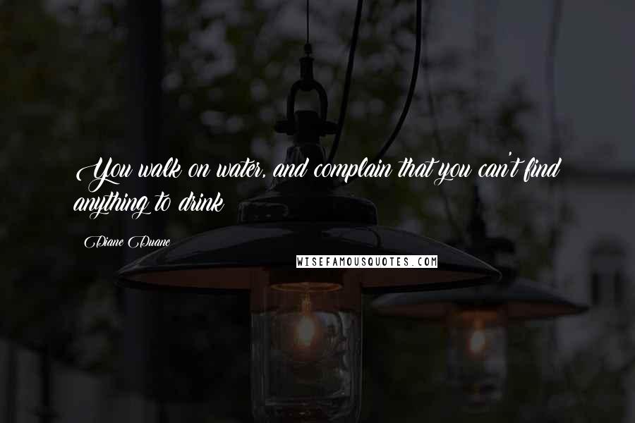 Diane Duane Quotes: You walk on water, and complain that you can't find anything to drink!