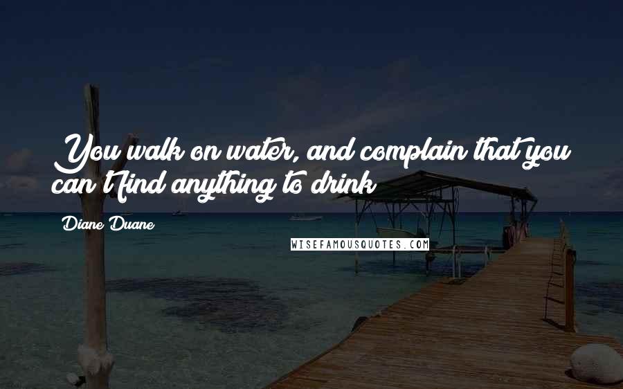 Diane Duane Quotes: You walk on water, and complain that you can't find anything to drink!