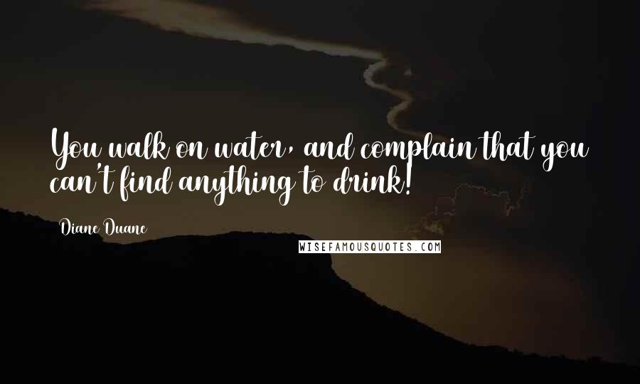 Diane Duane Quotes: You walk on water, and complain that you can't find anything to drink!