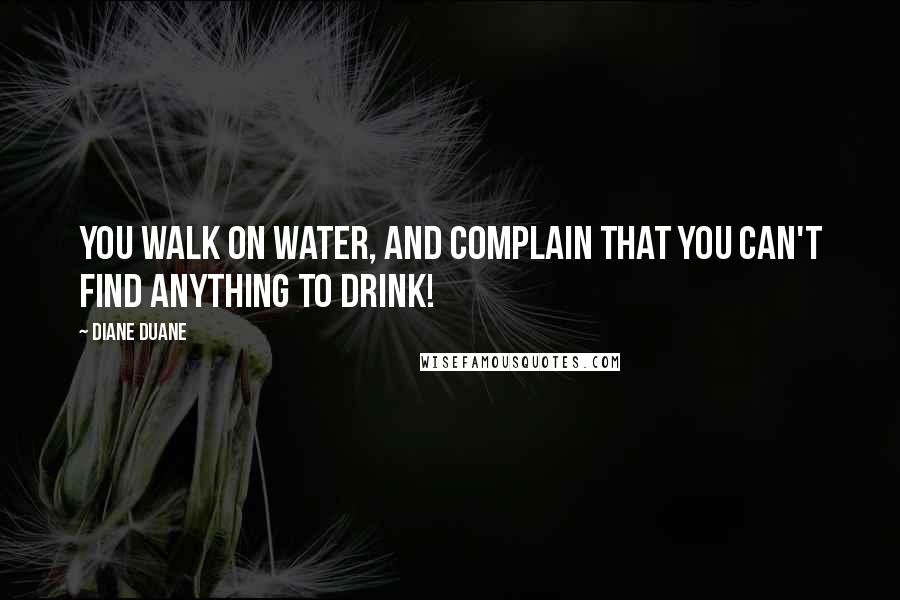 Diane Duane Quotes: You walk on water, and complain that you can't find anything to drink!