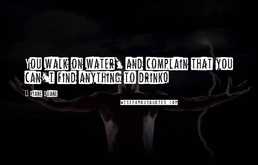 Diane Duane Quotes: You walk on water, and complain that you can't find anything to drink!