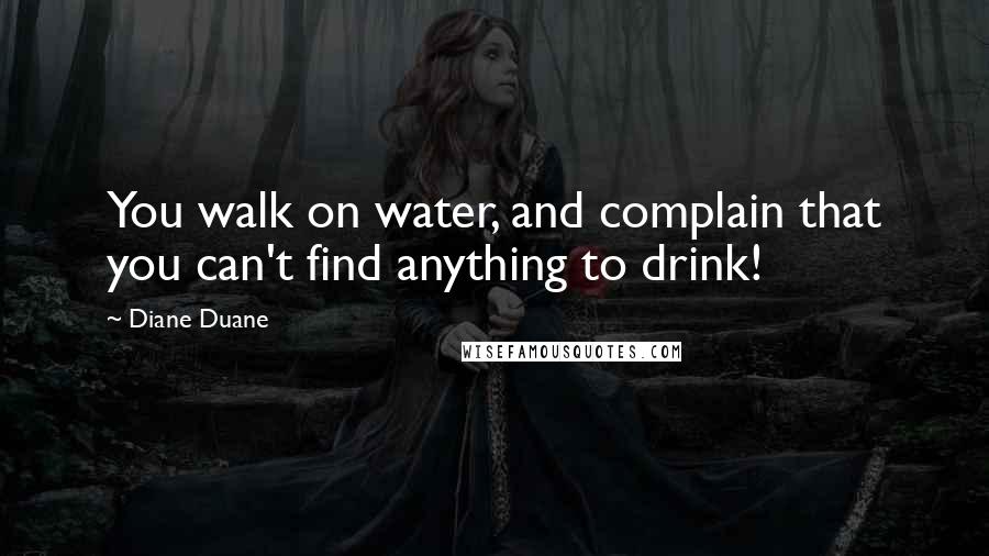 Diane Duane Quotes: You walk on water, and complain that you can't find anything to drink!