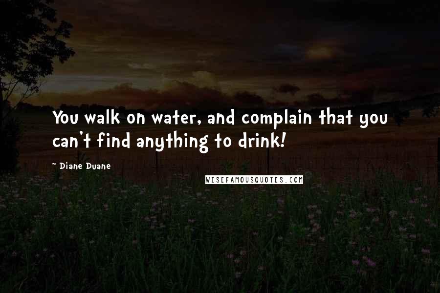 Diane Duane Quotes: You walk on water, and complain that you can't find anything to drink!