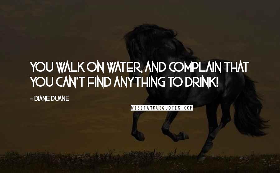 Diane Duane Quotes: You walk on water, and complain that you can't find anything to drink!