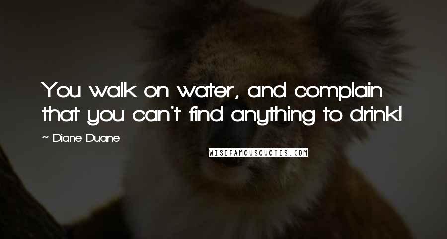 Diane Duane Quotes: You walk on water, and complain that you can't find anything to drink!