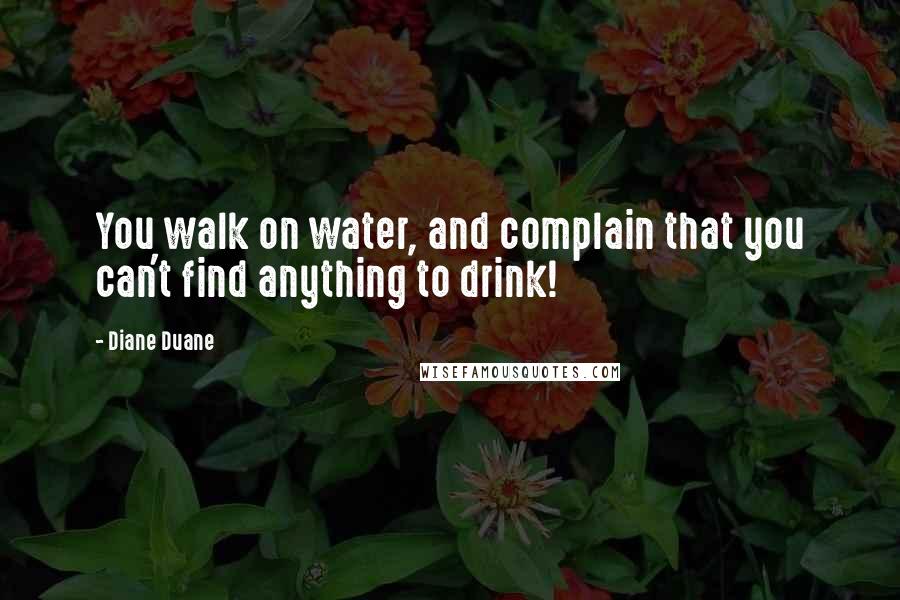 Diane Duane Quotes: You walk on water, and complain that you can't find anything to drink!