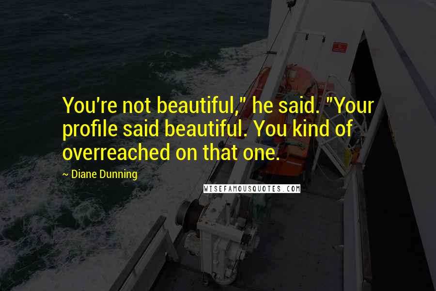 Diane Dunning Quotes: You're not beautiful," he said. "Your profile said beautiful. You kind of overreached on that one.