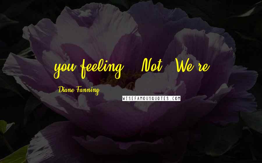 Diane Fanning Quotes: you feeling?" "Not - We're