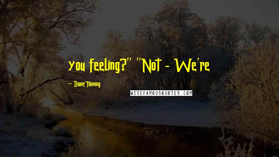 Diane Fanning Quotes: you feeling?" "Not - We're