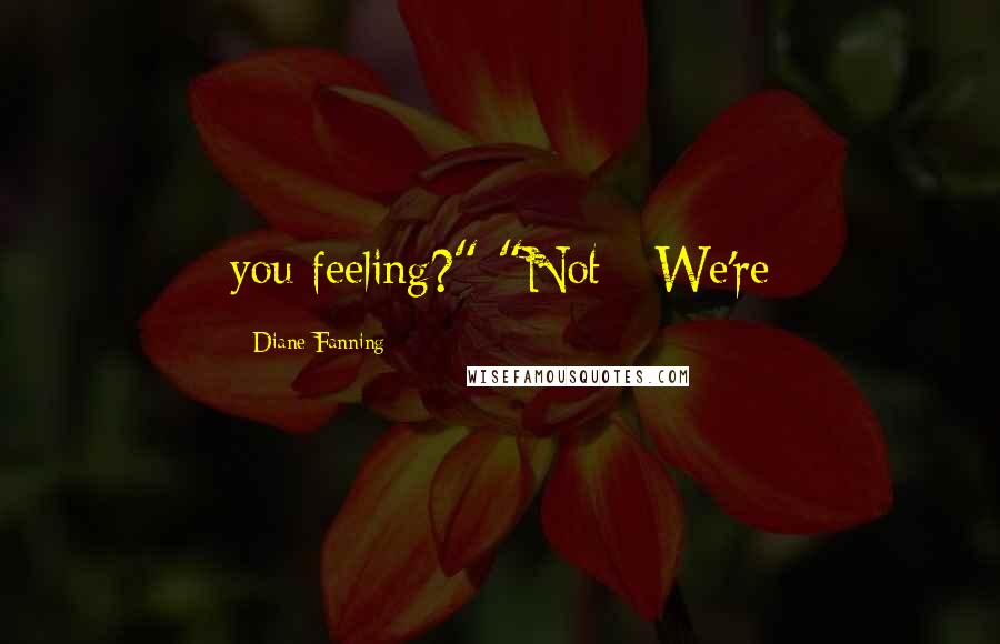 Diane Fanning Quotes: you feeling?" "Not - We're
