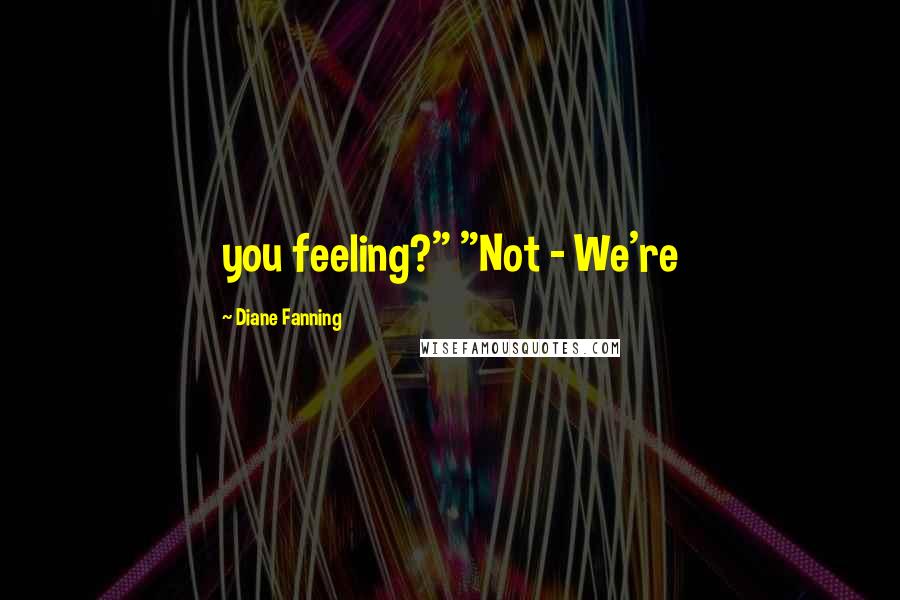 Diane Fanning Quotes: you feeling?" "Not - We're