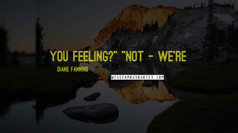 Diane Fanning Quotes: you feeling?" "Not - We're