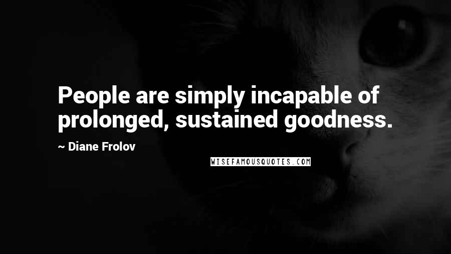 Diane Frolov Quotes: People are simply incapable of prolonged, sustained goodness.