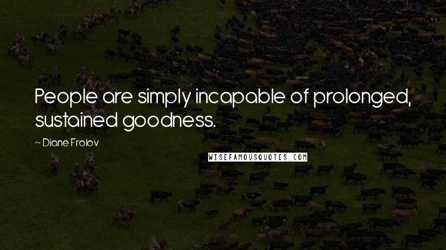 Diane Frolov Quotes: People are simply incapable of prolonged, sustained goodness.