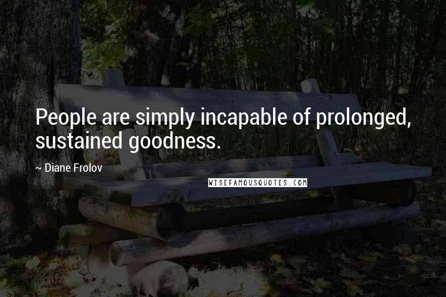 Diane Frolov Quotes: People are simply incapable of prolonged, sustained goodness.