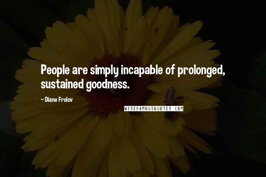 Diane Frolov Quotes: People are simply incapable of prolonged, sustained goodness.