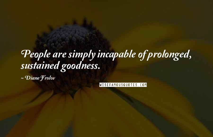 Diane Frolov Quotes: People are simply incapable of prolonged, sustained goodness.