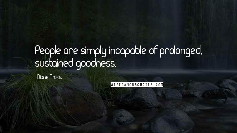 Diane Frolov Quotes: People are simply incapable of prolonged, sustained goodness.