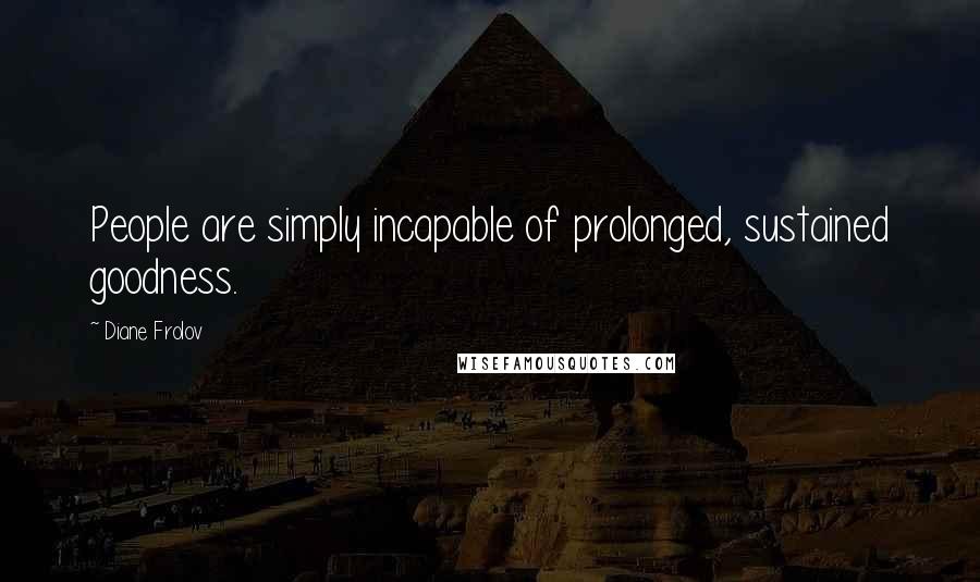 Diane Frolov Quotes: People are simply incapable of prolonged, sustained goodness.